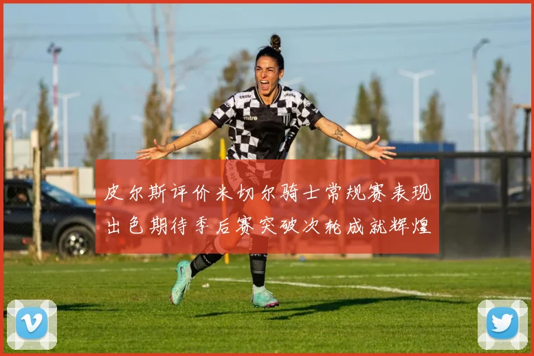 皮尔斯评价米切尔骑士常规赛表现出色期待季后赛突破次轮成就辉煌