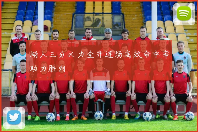 湖人三分火力全开连场高效命中率助力胜利