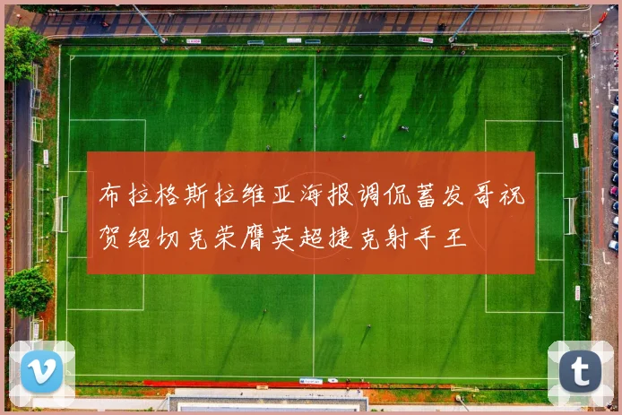 布拉格斯拉维亚海报调侃蓄发哥祝贺绍切克荣膺英超捷克射手王