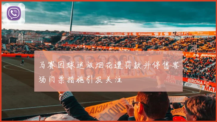 马赛因球迷放烟花遭罚款并停售客场门票措施引发关注