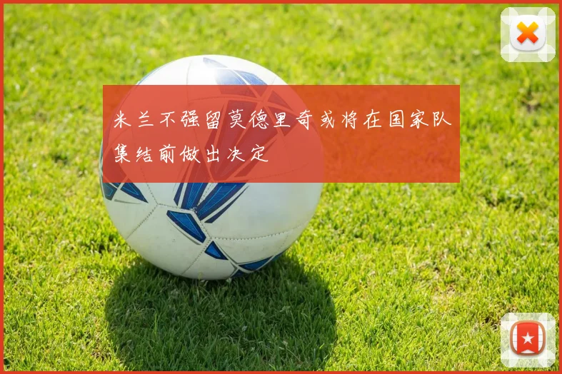 米兰不强留莫德里奇或将在国家队集结前做出决定
