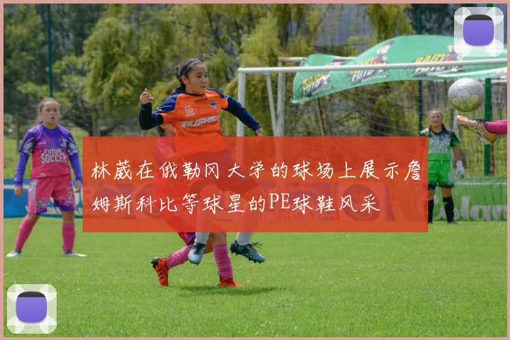 林葳在俄勒冈大学的球场上展示詹姆斯科比等球星的PE球鞋风采